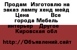 Продам, Изготовлю на заказ лампу хенд-мейд › Цена ­ 3 000 - Все города Мебель, интерьер » Другое   . Кировская обл.